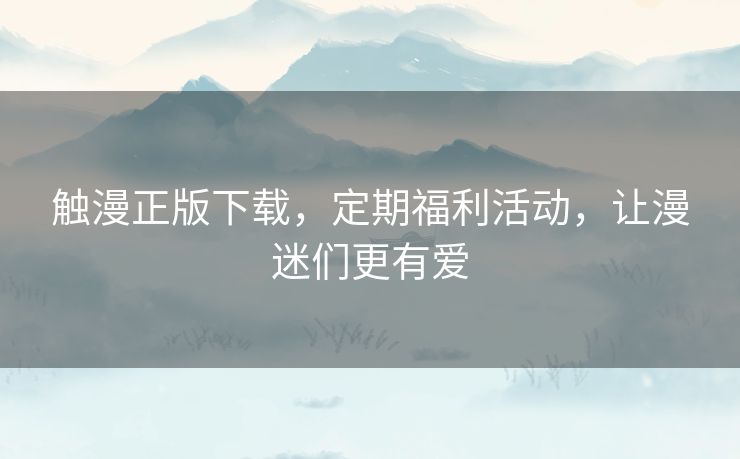 触漫正版下载，定期福利活动，让漫迷们更有爱