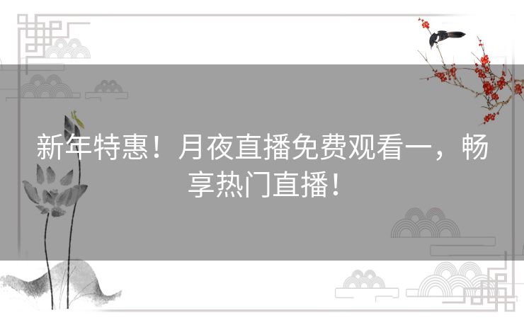 新年特惠!月夜直播免费观看一,畅享热门直播! 新年特惠!月夜直播免费观看一,畅享热门直播!