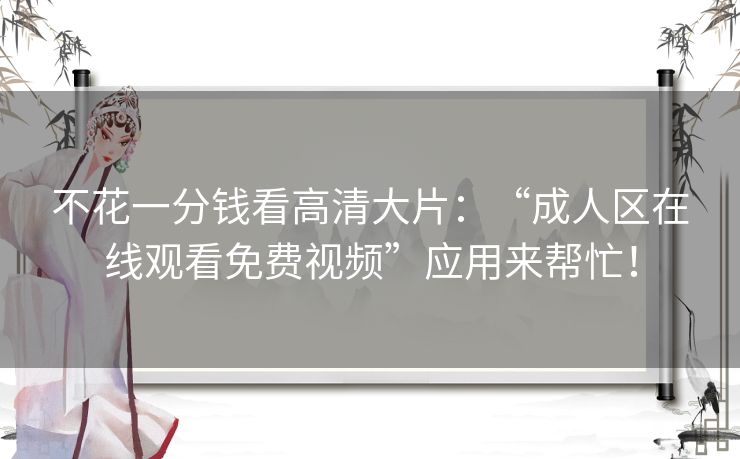 不花一分钱看高清大片:“成人区在线观看免费视频”应用来帮忙! 不花一分钱看高清大片:“成人区在线观看免费视频”应用来帮忙!