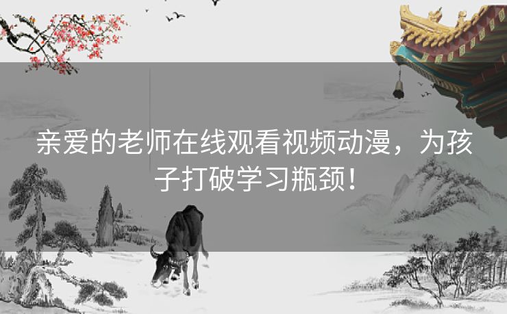 亲爱的老师在线观看视频动漫,为孩子打破学习瓶颈! 亲爱的老师在线观看视频动漫,为孩子打破学习瓶颈!