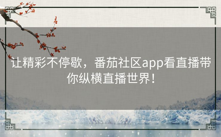 让精彩不停歇,番茄社区app看直播带你纵横直播世界! 让精彩不停歇,番茄社区app看直播带你纵横直播世界!