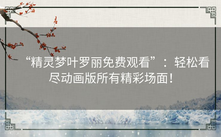 “精灵梦叶罗丽免费观看”：轻松看尽动画版所有精彩场面！