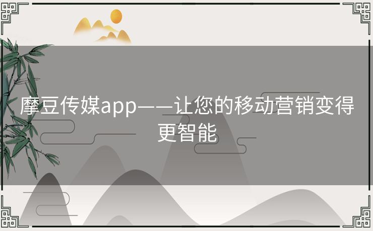 摩豆传媒app——让您的移动营销变得更智能 摩豆传媒app——让您的移动营销变得更智能