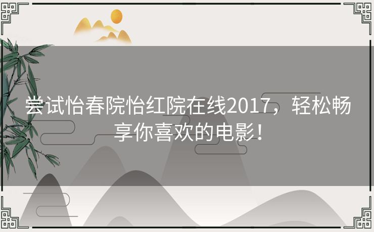 尝试怡春院怡红院在线2017,轻松畅享你喜欢的电影! 尝试怡春院怡红院在线2017,轻松畅享你喜欢的电影!