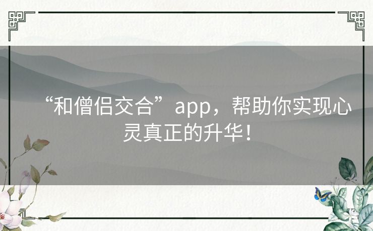 “和僧侣交合”app，帮助你实现心灵真正的升华！
