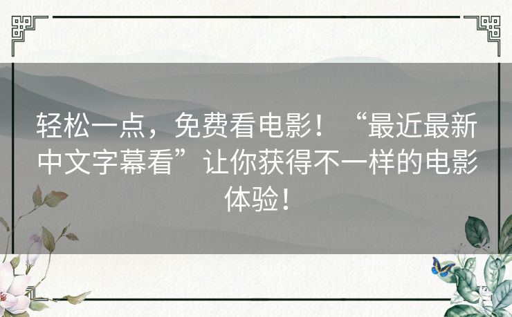 轻松一点,免费看电影!“最近最新中文字幕看”让你获得不一样的电影体验! 轻松一点,免费看电影!“最近最新中文字幕看”让你获得不一样的电影体验!