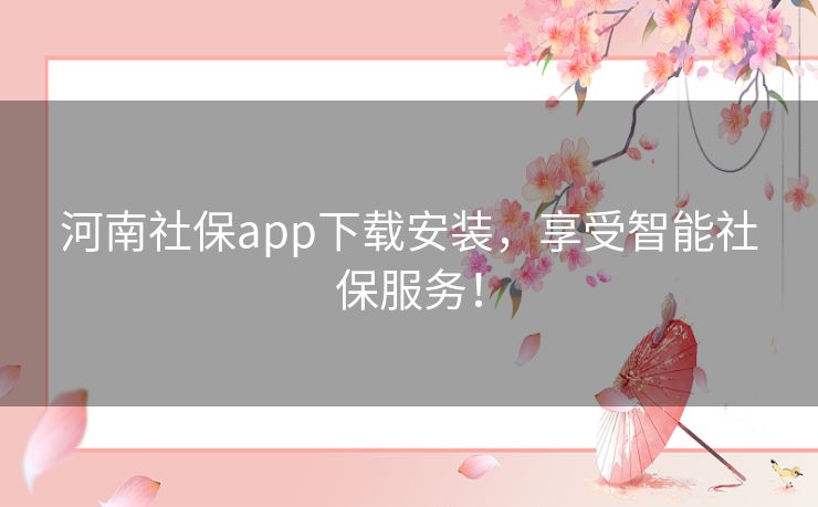 河南社保app下载安装,享受智能社保服务! 河南社保app下载安装,享受智能社保服务!