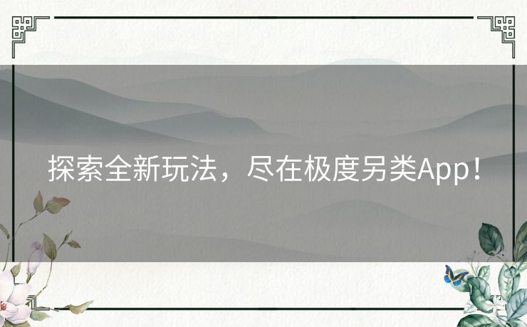 探索全新玩法，尽在极度另类App！