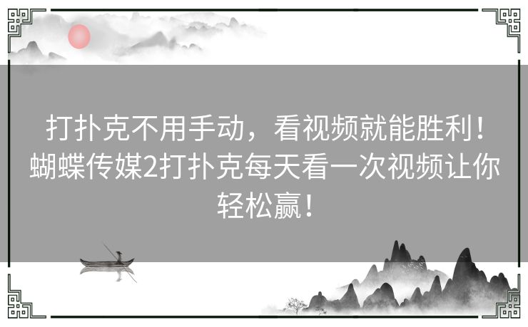 打扑克不用手动,看视频就能胜利!蝴蝶传媒2打扑克每天看一次视频让你轻松赢! 打扑克不用手动,看视频就能胜利!蝴蝶传媒2打扑克每天看一次视频让你轻松赢!