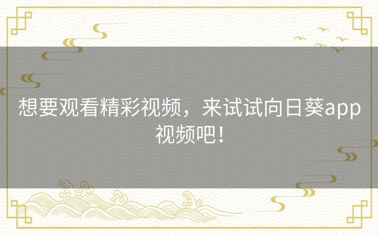 想要观看精彩视频,来试试向日葵app视频吧! 想要观看精彩视频,来试试向日葵app视频吧!