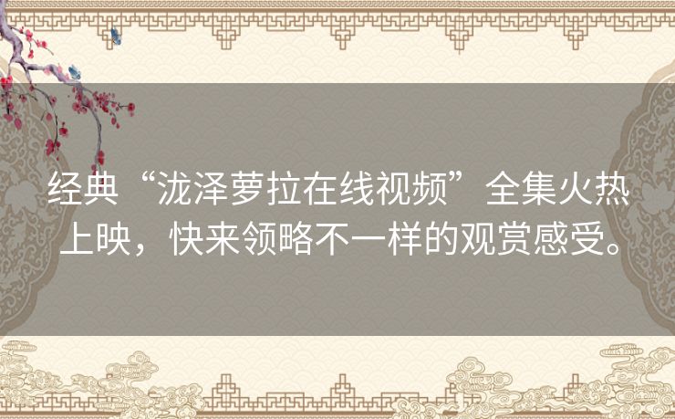 经典“泷泽萝拉在线视频”全集火热上映，快来领略不一样的观赏感受。