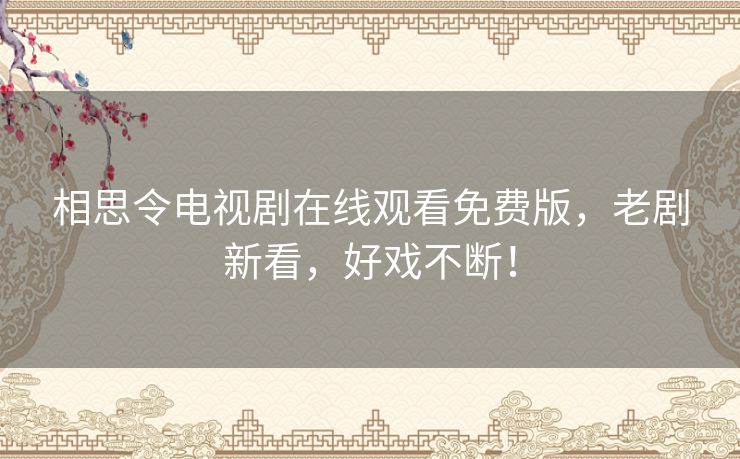 相思令电视剧在线观看免费版，老剧新看，好戏不断！
