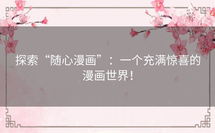 探索“随心漫画”：一个充满惊喜的漫画世界！