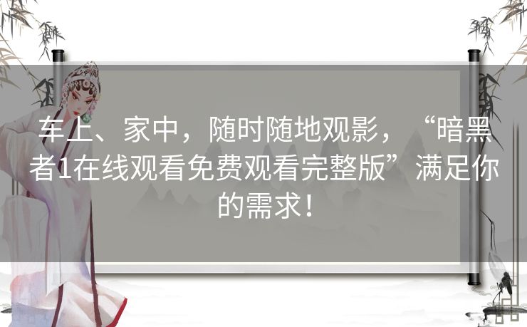 车上、家中,随时随地观影,“暗黑者1在线观看免费观看完整版”满足你的需求! 车上、家中,随时随地观影,“暗黑者1在线观看免费观看完整版”满足你的需求!