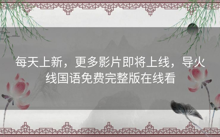 每天上新,更多影片即将上线,导火线国语免费完整版在线看 每天上新,更多影片即将上线,导火线国语免费完整版在线看