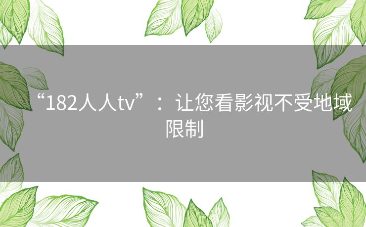 “182人人tv”:让您看影视不受地域限制 “182人人tv”:让您看影视不受地域限制