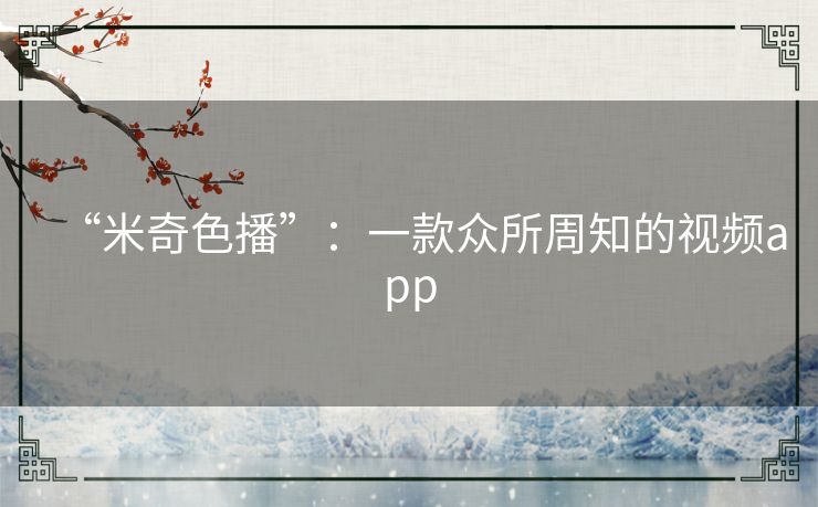 “米奇色播”：一款众所周知的视频app
