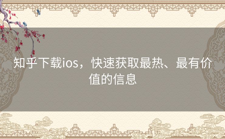 知乎下载ios,快速获取最热、最有价值的信息 知乎下载ios,快速获取最热、最有价值的信息