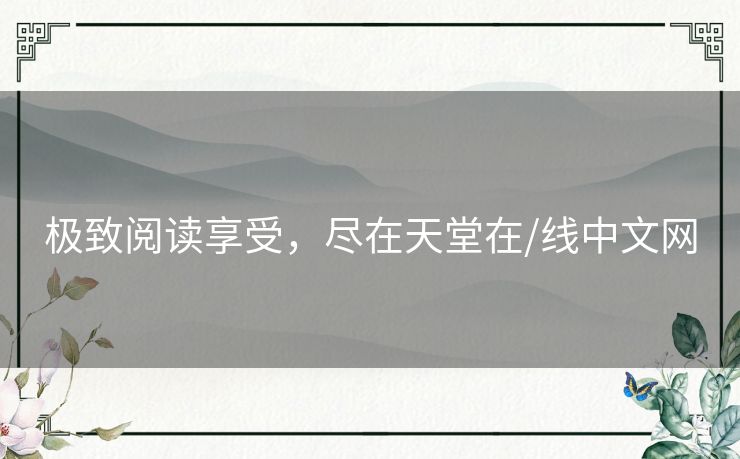 极致阅读享受，尽在天堂在/线中文网