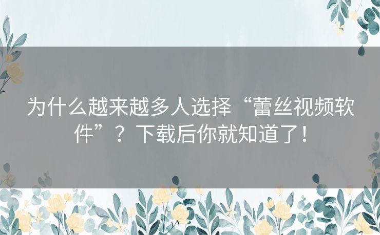 为什么越来越多人选择“蕾丝视频软件”？下载后你就知道了！