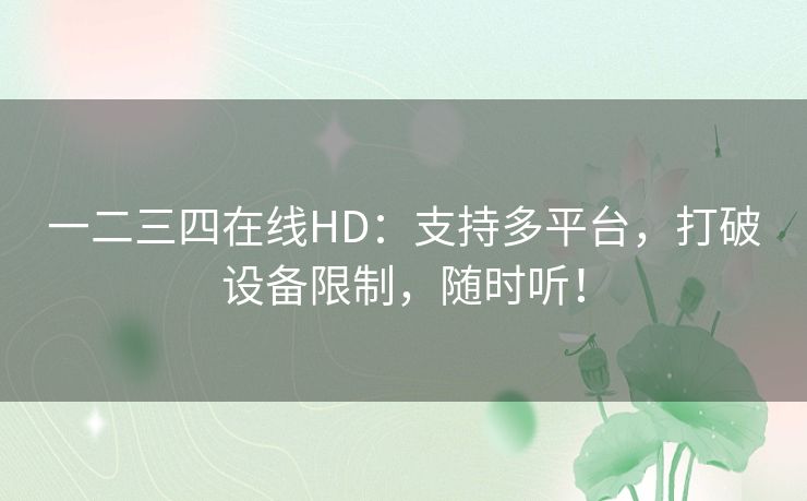 一二三四在线HD：支持多平台，打破设备限制，随时听！