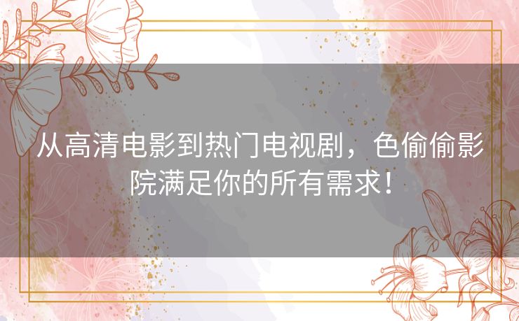 从高清电影到热门电视剧，色偷偷影院满足你的所有需求！