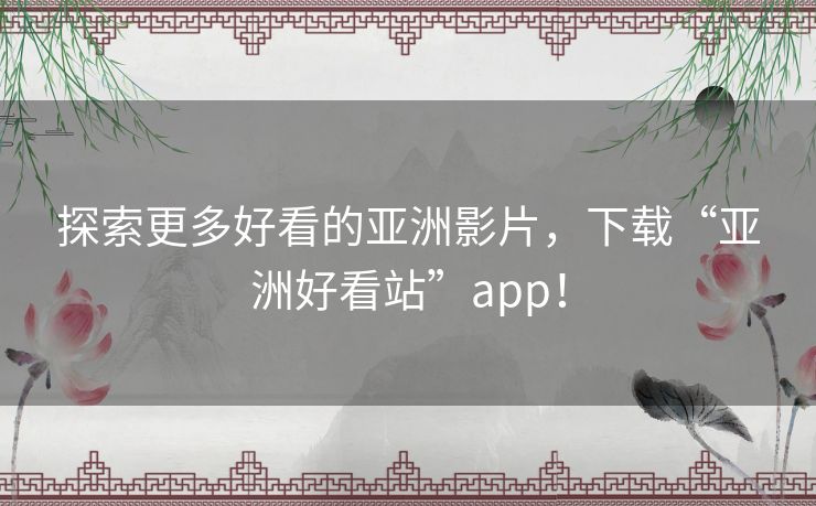 探索更多好看的亚洲影片,下载“亚洲好看站”app! 探索更多好看的亚洲影片,下载“亚洲好看站”app!