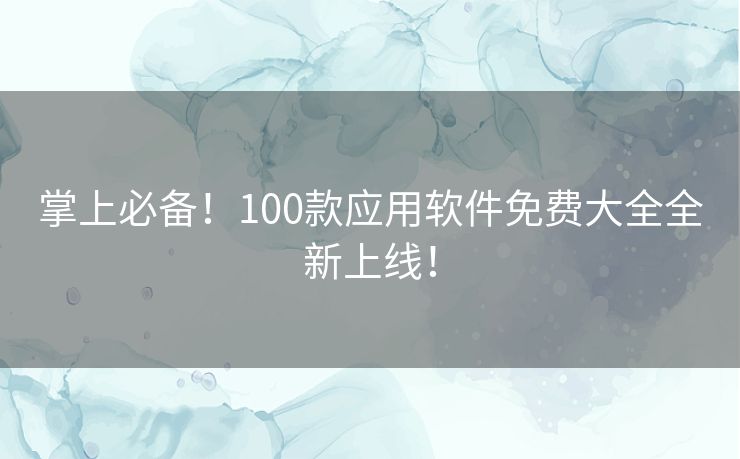 掌上必备!100款应用软件免费大全全新上线! 掌上必备!100款应用软件免费大全全新上线!