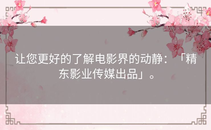 让您更好的了解电影界的动静:「精东影业传媒出品」。 让您更好的了解电影界的动静:「精东影业传媒出品」。