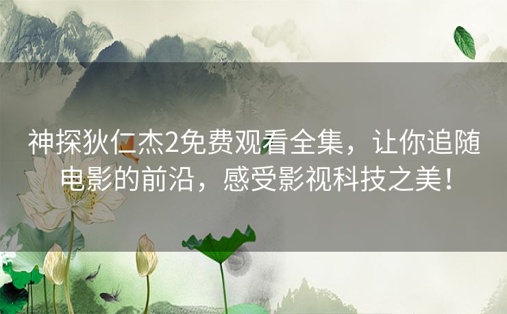 神探狄仁杰2免费观看全集,让你追随电影的前沿,感受影视科技之美! 神探狄仁杰2免费观看全集,让你追随电影的前沿,感受影视科技之美!