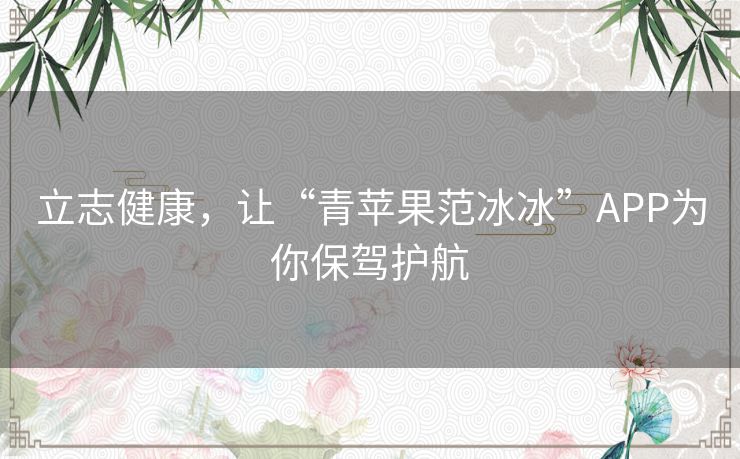 立志健康,让“青苹果范冰冰”APP为你保驾护航 立志健康,让“青苹果范冰冰”APP为你保驾护航