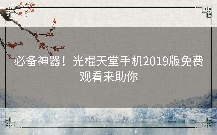 必备神器！光棍天堂手机2019版免费观看来助你