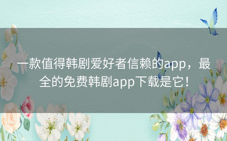 一款值得韩剧爱好者信赖的app,最全的免费韩剧app下载是它! 一款值得韩剧爱好者信赖的app,最全的免费韩剧app下载是它!