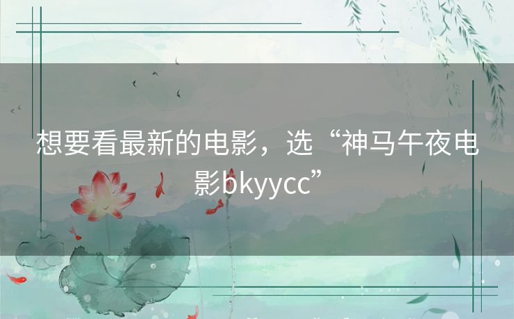 想要看最新的电影,选“神马午夜电影bkyycc” 想要看最新的电影,选“神马午夜电影bkyycc”
