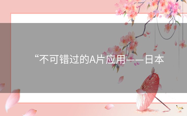 “不可错过的A片应用——日本