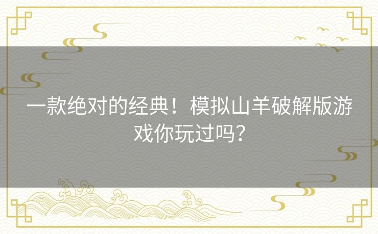 一款绝对的经典！模拟山羊破解版游戏你玩过吗？