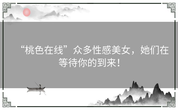 “桃色在线”众多性感美女，她们在等待你的到来！