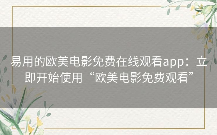 易用的欧美电影免费在线观看app:立即开始使用“欧美电影免费观看” 易用的欧美电影免费在线观看app:立即开始使用“欧美电影免费观看”