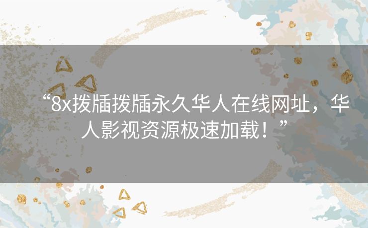 “8x拨牐拨牐永久华人在线网址,华人影视资源极速加载!” “8x拨牐拨牐永久华人在线网址,华人影视资源极速加载!”