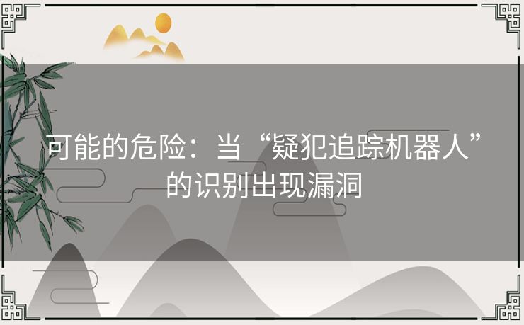 可能的危险:当“疑犯追踪机器人”的识别出现漏洞 可能的危险:当“疑犯追踪机器人”的识别出现漏洞