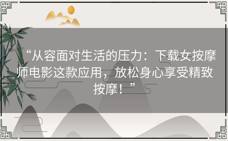 “从容面对生活的压力:下载女按摩师电影这款应用,放松身心享受精致按摩!” “从容面对生活的压力:下载女按摩师电影这款应用,放松身心享受精致按摩!”