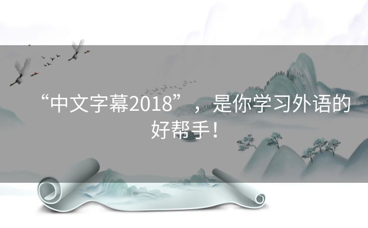 “中文字幕2018”，是你学习外语的好帮手！
