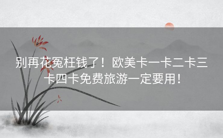 别再花冤枉钱了!欧美卡一卡二卡三卡四卡免费旅游一定要用! 别再花冤枉钱了!欧美卡一卡二卡三卡四卡免费旅游一定要用!