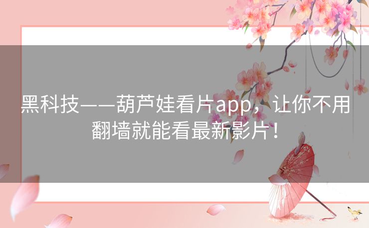 黑科技——葫芦娃看片app,让你不用翻墙就能看最新影片! 黑科技——葫芦娃看片app,让你不用翻墙就能看最新影片!