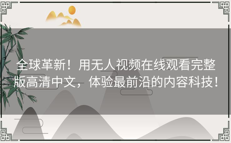 全球革新！用无人视频在线观看完整版高清中文，体验最前沿的内容科技！