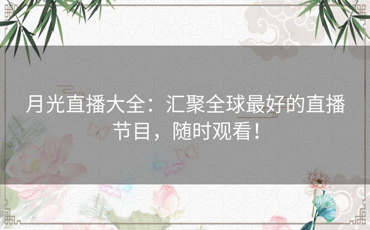 月光直播大全:汇聚全球最好的直播节目,随时观看! 月光直播大全:汇聚全球最好的直播节目,随时观看!