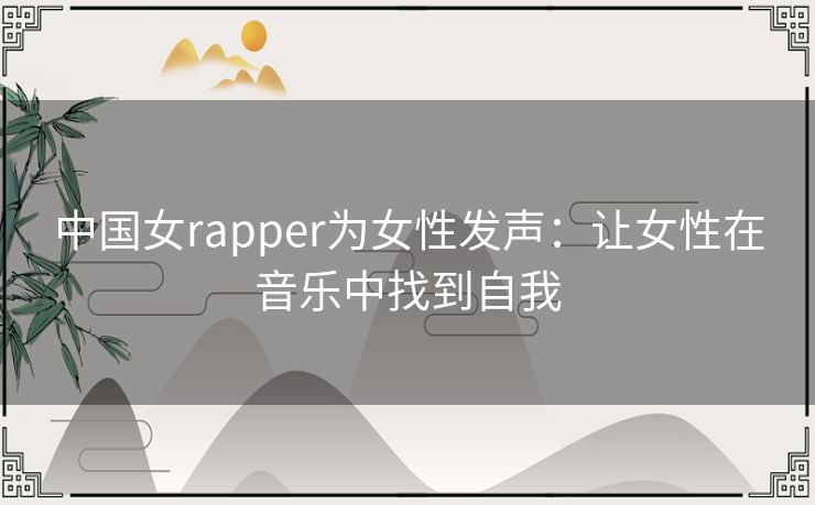 中国女rapper为女性发声:让女性在音乐中找到自我 中国女rapper为女性发声:让女性在音乐中找到自我