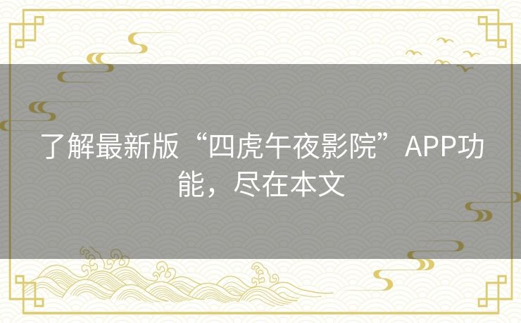 了解最新版“四虎午夜影院”APP功能，尽在本文