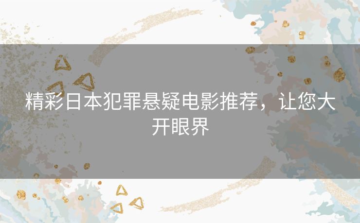 精彩日本犯罪悬疑电影推荐,让您大开眼界 精彩日本犯罪悬疑电影推荐,让您大开眼界
