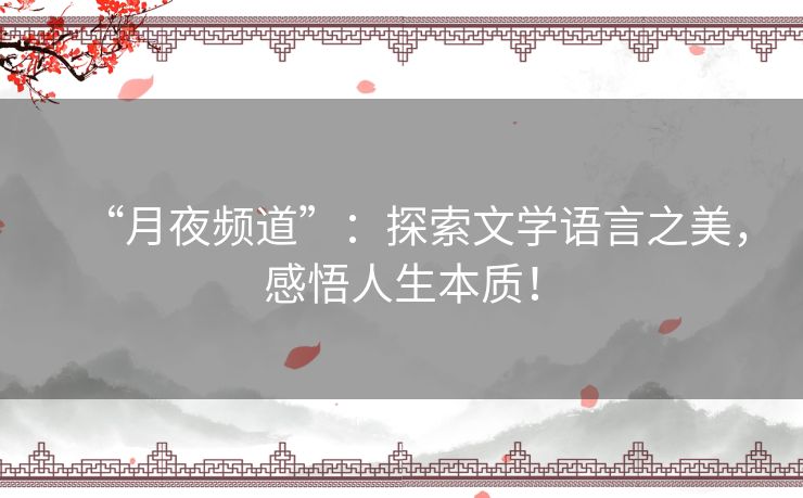 “月夜频道”：探索文学语言之美，感悟人生本质！